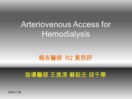 2008/11/26 Arteriovenous Access for Hemodialysis 報告醫師 R2 黃民評 指導醫師 王逸淳 蘇鈺壬 邱千華.