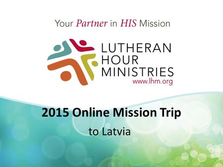 2015 Online Mission Trip to Latvia. 2015 Online Mission Trip to Latvia January 26 – 29, 2015 1:00 to 1:30 p.m. (CST)