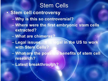 Stem Cells Stem cell controversy –Why is this so controversial? –Where were the first embryonic stem cells extracted? –What are chimeras? –Legal issues…It.