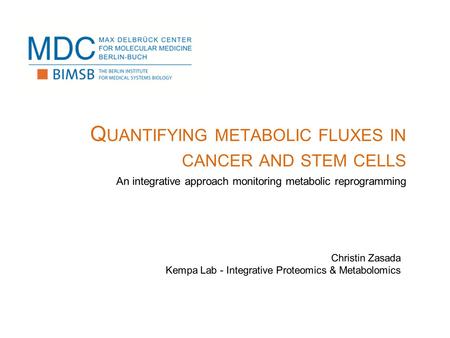 Q UANTIFYING METABOLIC FLUXES IN CANCER AND STEM CELLS An integrative approach monitoring metabolic reprogramming Christin Zasada Kempa Lab - Integrative.