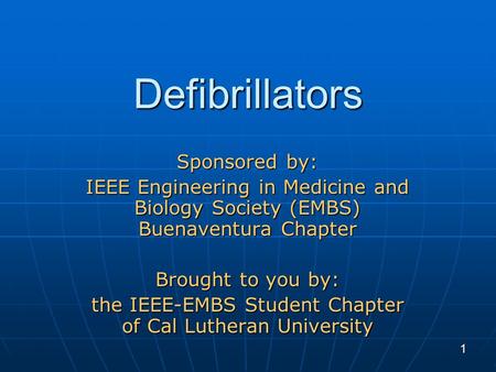 1 Defibrillators Sponsored by: IEEE Engineering in Medicine and Biology Society (EMBS) Buenaventura Chapter Brought to you by: the IEEE-EMBS Student Chapter.