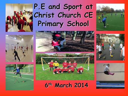 P.E and Sport at ChristChurch CE Primary School P.E and Sport at Christ Church CE Primary School 6 th March 2014.
