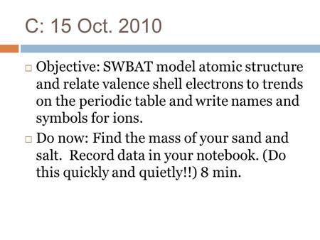 C: 15 Oct. 2010  Objective: SWBAT model atomic structure and relate valence shell electrons to trends on the periodic table and write names and symbols.