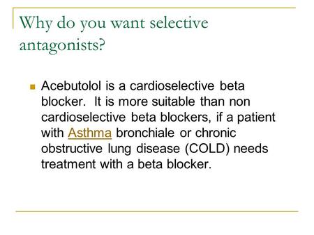 Why do you want selective antagonists? Acebutolol is a cardioselective beta blocker. It is more suitable than non cardioselective beta blockers, if a patient.