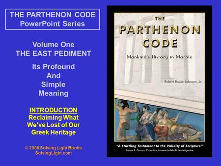 Volume One THE EAST PEDIMENT Its Profound And Simple Meaning THE PARTHENON CODE PowerPoint Series INTRODUCTION Reclaiming What We’ve Lost of Our Greek.