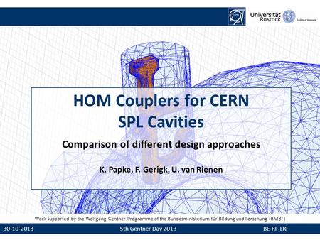 1 30-10-2013 5th Gentner Day 2013 BE-RF-LRF HOM Couplers for CERN SPL Cavities Comparison of different design approaches K. Papke, F. Gerigk, U. van Rienen.