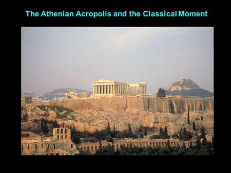 The Athenian Acropolis and the Classical Moment. The Archaic Acropolis in Athens in 481 BC The Classical Acropolis in Athens in 400 BC I. The making of.