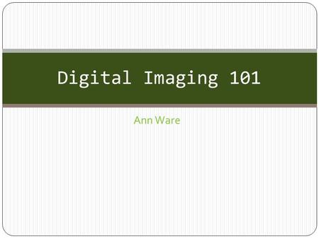 Ann Ware Digital Imaging 101. Digital Image Categories BITMAPVECTOR A bitmap is an image created with pixels (small squares of color) The number of pixels.