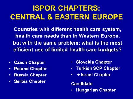 ISPOR CHAPTERS: CENTRAL & EASTERN EUROPE Czech Chapter Poland Chapter Russia Chapter Serbia Chapter Slovakia Chapter Turkish SCP Chapter + Israel Chapter.