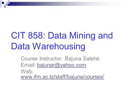 CIT 858: Data Mining and Data Warehousing Course Instructor: Bajuna Salehe   Web: