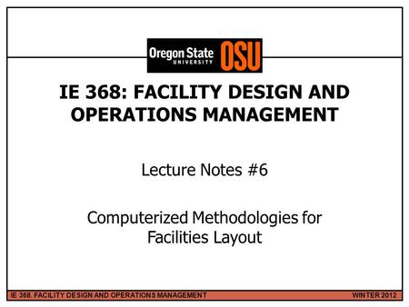 WINTER 2012IE 368. FACILITY DESIGN AND OPERATIONS MANAGEMENT 1 IE 368: FACILITY DESIGN AND OPERATIONS MANAGEMENT Lecture Notes #6 Computerized Methodologies.