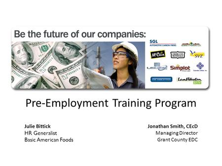 Pre-Employment Training Program Jonathan Smith, CEcD Managing Director Grant County EDC Julie Bittick HR Generalist Basic American Foods.