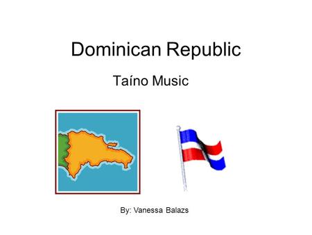 Dominican Republic Taíno Music By: Vanessa Balazs.