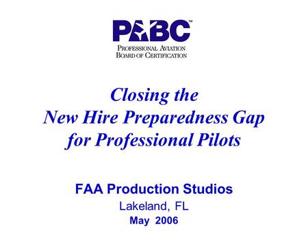 Closing the New Hire Preparedness Gap for Professional Pilots FAA Production Studios Lakeland, FL May 2006.