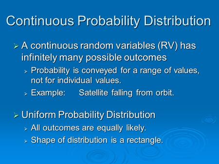 Continuous Probability Distribution  A continuous random variables (RV) has infinitely many possible outcomes  Probability is conveyed for a range of.