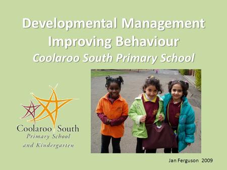 Developmental Management Improving Behaviour Coolaroo South Primary School Jan Ferguson 2009.