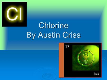 Chlorine By Austin Criss. The uses of Chlorine.  Used to make safe drinking water all over the world.  Used in the production of paper products, dye.