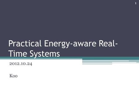 Practical Energy-aware Real- Time Systems 2012.10.24 Koo 1.