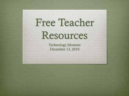 Free Teacher Resources Technology Moment December 13, 2010.