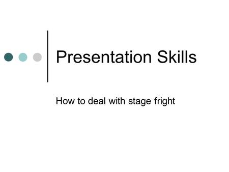 Presentation Skills How to deal with stage fright.