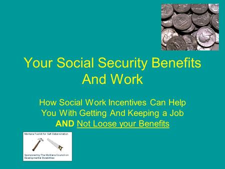 Your Social Security Benefits And Work How Social Work Incentives Can Help You With Getting And Keeping a Job AND Not Loose your Benefits.