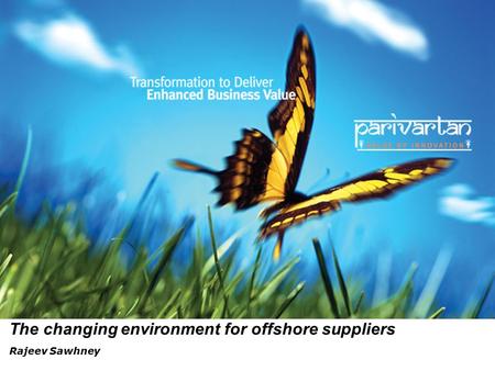 The changing environment for offshore suppliers Rajeev Sawhney.