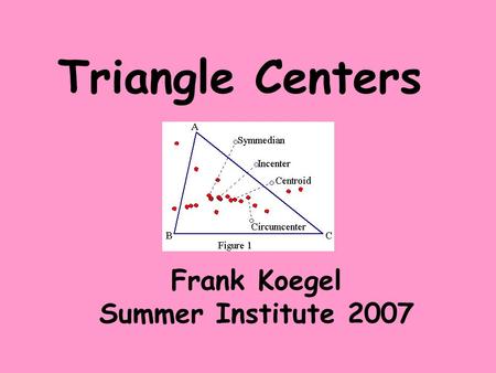 Triangle Centers Frank Koegel Summer Institute 2007.