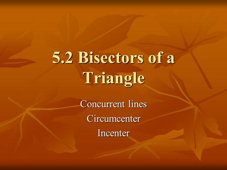 5.2 Bisectors of a Triangle Concurrent lines CircumcenterIncenter.
