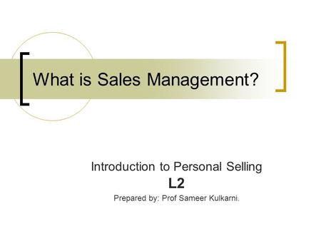 What is Sales Management? Introduction to Personal Selling L2 Prepared by: Prof Sameer Kulkarni.