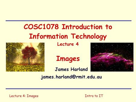Lecture 4: ImagesIntro to IT COSC1078 Introduction to Information Technology Lecture 4 Images James Harland