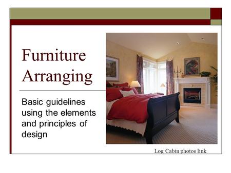 Furniture Arranging Basic guidelines using the elements and principles of design Log Cabin photos link.