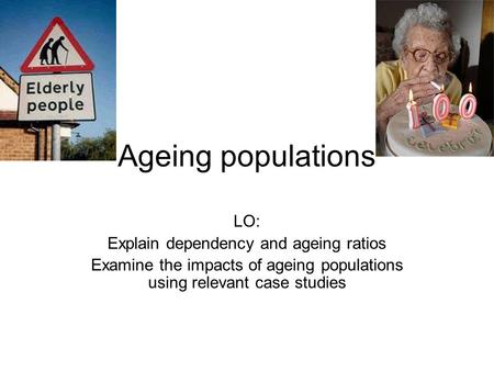 Ageing populations LO: Explain dependency and ageing ratios