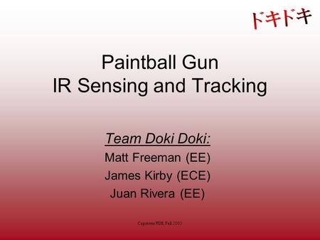 Capstone PDR Fall 2005 Paintball Gun IR Sensing and Tracking Team Doki Doki: Matt Freeman (EE) James Kirby (ECE) Juan Rivera (EE)