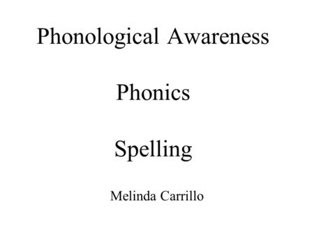 Phonological Awareness Phonics Spelling Melinda Carrillo.