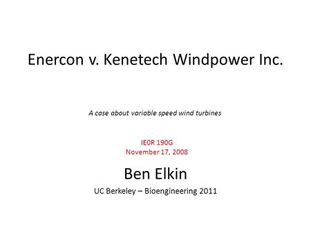 Enercon v. Kenetech Windpower Inc. Ben Elkin UC Berkeley – Bioengineering 2011 IE0R 190G November 17, 2008 A case about variable speed wind turbines.