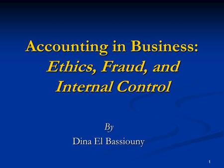 1 Accounting in Business: Ethics, Fraud, and Internal Control By Dina El Bassiouny.