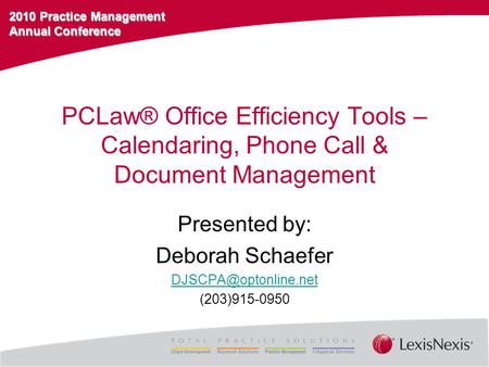 2010 Practice Management Annual Conference PCLaw® Office Efficiency Tools – Calendaring, Phone Call & Document Management Presented by: Deborah Schaefer.