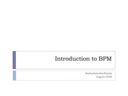 Introduction to BPM Sarbashrestha Panda August 2008.