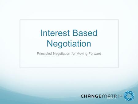 8/9/2015 Interest Based Negotiation Principled Negotiation for Moving Forward.