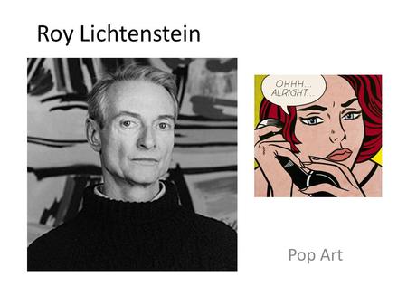 Roy Lichtenstein Pop Art. Roy Lichtenstein was born in New York City in 1923. He helped create Pop Art. Artists who created Pop Art used humor and artistic.