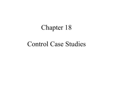 Chapter 18 Control Case Studies. Control Systems Considered Temperature control for a heat exchanger Temperature control of a CSTR Composition control.
