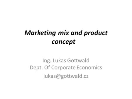 Marketing mix and product concept Ing. Lukas Gottwald Dept. Of Corporate Economics