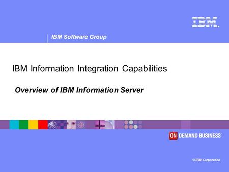 ® IBM Software Group © IBM Corporation IBM Information Integration Capabilities Overview of IBM Information Server.