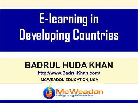 E-learning in Developing Countries E-learning in Developing Countries BADRUL HUDA KHAN  MCWEADON EDUCATION, USA BADRUL HUDA KHAN.