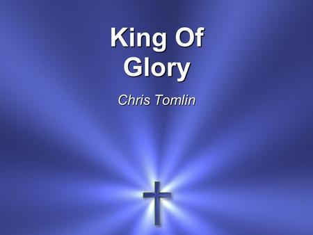 King Of Glory Chris Tomlin. Lift up your gaze Be lifted up Tell everyone How great the love.