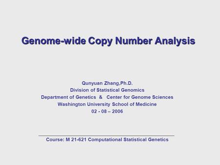 Genome-wide Copy Number Analysis Qunyuan Zhang,Ph.D. Division of Statistical Genomics Department of Genetics & Center for Genome Sciences Washington University.