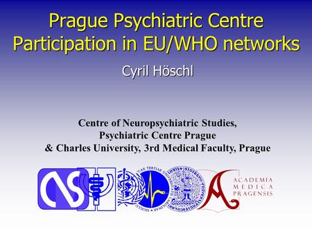 Prague Psychiatric Centre Participation in EU/WHO networks Cyril Höschl Centre of Neuropsychiatric Studies, Psychiatric Centre Prague & Charles University,