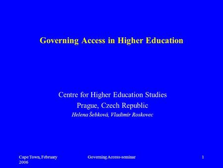Cape Town, February 2006 Governing Access-seminar1 Governing Access in Higher Education Centre for Higher Education Studies Prague, Czech Republic Helena.