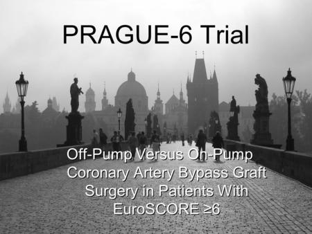 PRAGUE-6 Trial Off-Pump Versus On-Pump Coronary Artery Bypass Graft Surgery in Patients With EuroSCORE ≥6.