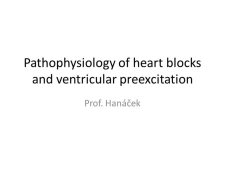 Pathophysiology of heart blocks and ventricular preexcitation Prof. Hanáček.